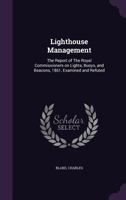 Lighthouse Management: The Report of the Royal Commissioners on Lights, Buoys, and Beacons, 1861, Examined and Refuted 1355388961 Book Cover