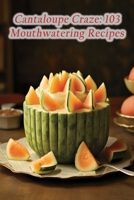 Cantaloupe Craze: 103 Mouthwatering Recipes B0CFD9GRZ1 Book Cover
