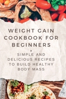 WEIGHT GAIN COOKBOOKS FOR BEGINNERS: Simple and Delicious Recipes to Build Healthy Body Mass B0C2ST61DF Book Cover