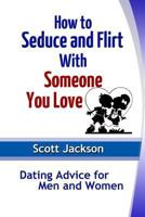 How to Seduce and Flirt With Someone You Love: Dating Advice for Men and Women 1304329704 Book Cover