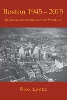Boston 1945-2015: The Decline and Rebirth of a Great World City 0692829342 Book Cover