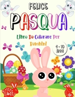 FELICE PASQUA Libro da Colorare per Bambini 4-10 Anni: Ore di divertimento con questo libro Pasqua da Colorare per Bambini B08YS61SH2 Book Cover
