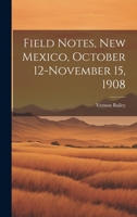 Field Notes, New Mexico, October 12-November 15, 1908 1015121012 Book Cover
