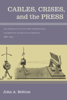 Cables, Crises, and the Press: The Geopolitics of the New International Information System in the Americas, 1866-1903 0826353975 Book Cover