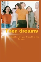 Teen dreams: The essential guide to live your dream life in future for teens B0BPR6YLYF Book Cover