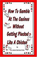 How To Gamble At The Casinos Without Getting Plucked Like A Chicken 0976072602 Book Cover