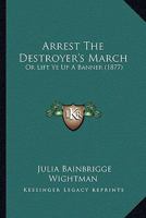 Arrest The Destroyer's March: Or Lift Ye Up A Banner 1165345129 Book Cover