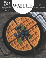 150 Homemade Waffle Recipes: Start a New Cooking Chapter with Waffle Cookbook! B08KYRS5Y2 Book Cover