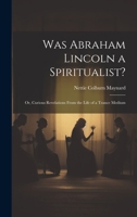 Was Abraham Lincoln a Spiritualist?: Or, Curious Revelations From the Life of a Trance Medium 1019404280 Book Cover