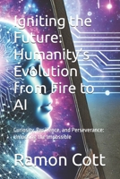 Igniting the Future: Humanity’s Evolution from Fire to AI: Curiosity, Resilience, and Perseverance: Unlocking the Impossible B0F2HFP6WM Book Cover