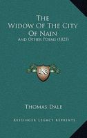 The Widow of the City of Nain: And Other Poems, by an Under-Graduate of the University of Cambridge [T. Dale.]. by T. Dale 1241733252 Book Cover