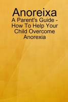 Anorexia - A Parents Guide - How to help Your Child Overcome Anorexia 0557593735 Book Cover