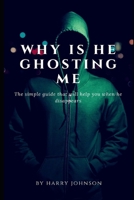 why is he ghosting me: The simple step by step guide that will help you when he disappears B08B38B87X Book Cover