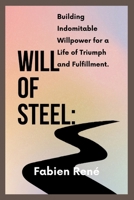 Will of Steel: Building Indomitable Willpower for a Life of Triumph and Fulfillment B0CW1V1XFS Book Cover