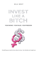 Invest Like A Bitch: Everything you need to know about money – but nobody ever taught you B0GPMYXFQR Book Cover