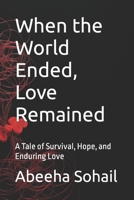 When the World Ended, Love Remained: A Tale of Survival, Hope, and Enduring Love B0BW27P78Y Book Cover