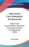 Aphorismen Uber Katholische Kirchenmusik: Nebst Einem Geschichtlichen Uberblicke Des Gregorianischen Choralgesanges (1858) 1160303819 Book Cover