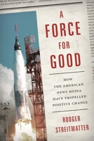 A Force for Good: How the American News Media Have Propelled Positive Change 1442245115 Book Cover