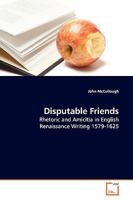 Disputable Friends: Rhetoric and Amicitia in English Renaissance Writing 1579-1625 3639143647 Book Cover