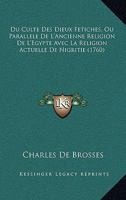 Du Culte Des Dieux Fétiches, Ou Paralléle De L'ancienne Religion De L'egypte Avec La Religion Actuelle De Nigritie 116617980X Book Cover