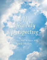A Heavenly Perspective: Christmas Play Written By April Haley B0FM2FGTJ1 Book Cover