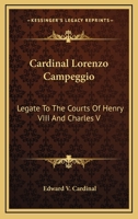 Cardinal Lorenzo Campeggio: Legate To The Courts Of Henry VIII And Charles V 1432577727 Book Cover