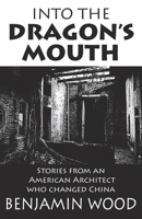 Into The Dragon's Mouth: Stories from an American Architect who changed China 9888769626 Book Cover