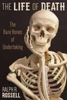 The Life of Death: The Bare Bones of Undertaking 1457560496 Book Cover