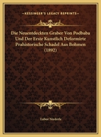 Die Neuentdeckten Graber Von Podbaba Und Der Erste Kunstlich Deformirte Prahistorische Schadel Aus Bohmen (1892) 1149632046 Book Cover