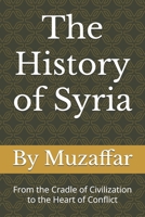 The History of Syria: From the Cradle of Civilization to the Heart of Conflict B0FJFBMGT2 Book Cover