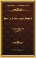 Sur La Montagne, Part 1: Alpes Et Jura (1865) 1166773612 Book Cover