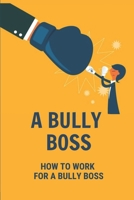 A Bully Boss: How To Work For A Bully Boss: Bullying Boss At Work B099GCN3M5 Book Cover