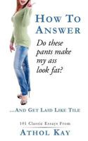 How to Answer Do These Pants Make My Ass Look Fat?: And Get Laid Like Tile! 1468158538 Book Cover