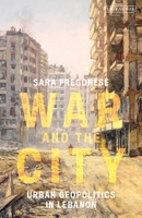 War and the City: Urban Geopolitics in Lebanon 0755636546 Book Cover