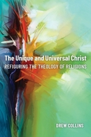 The Unique and Universal Christ: Refiguring the Theology of Religions 1481315498 Book Cover