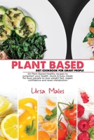 Plant Based Diet Cookbook For Smart People: 50 Plant Based Healthy recipes to jumpstart your health. Quick & Easy meals for busy people to lose weight fast, regain confidence and reset metabolism. 1801832617 Book Cover