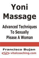 Yoni Massage - Advanced Techniques To Sexually Please A Woman 1466409606 Book Cover