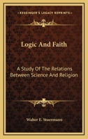 Logic And Faith: A Study Of The Relations Between Science And Religion 0548390398 Book Cover