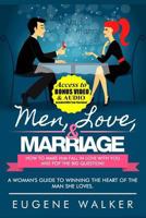 Men, Love, & Marriage - How to Make Him Fall in Love with You and Pop the Big Question: A Woman's Guide to Winning the Heart of the Man She Loves. 1500678309 Book Cover