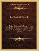 The Youthful Franklin: An Oration Delivered At The Unveiling Of A Statue To Benjamin Franklin At The University Of Pennsylvania, June 16, 1914 (1914) 0548592306 Book Cover