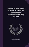 Speech of Hon. Roger Q. Mills, of Texas, in the House of Representatives, July 21, 1888 1356180647 Book Cover