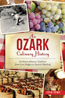 An Ozark Culinary History: Northwest Arkansas Traditions from Corn Dodgers to Squirrel Meatloaf 1467136085 Book Cover