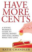 Have More Cents: A Young Woman's Guide to Saving Money and Still Doing What You Love 1495942244 Book Cover
