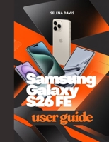Samsung Galaxy S26 FE User Guide: A Beginner Walkthrough to Unlocking Features Customization Security and Daily Use B0HJTXSQMQ Book Cover