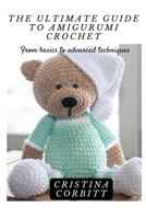 THE ULTIMATE GUIDE TO AMIGURUMI CROCHET: From basics to advanced techniques B0C47RRB24 Book Cover