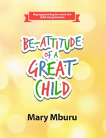 BE-ATTITUDE OF A GREAT CHILD: Reprogramming the Mind of a Child Into Greatness 1716869609 Book Cover