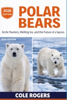 POLAR BEARS: Arctic Hunters, Melting Ice, and the Future of a Species B0GRCPV26X Book Cover