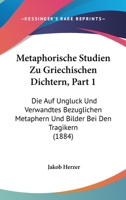 Metaphorische Studien Zu Griechischen Dichtern, Part 1: Die Auf Ungluck Und Verwandtes Bezuglichen Metaphern Und Bilder Bei Den Tragikern (1884) 1166276279 Book Cover