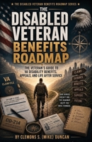 The Disabled Veteran Benefits Roadmap: The Complete Veteran Field Manual for Understanding, Building, Protecting, and Maximizing VA Disability Benefits B0H2CQ3ZW7 Book Cover