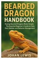 Bearded Dragon handbook: Raising Bearded Dragons Made Simple: The Essential Beginner’s Guide to Care, Diet, Habitat, and Behavior Management B0FS6BXQCR Book Cover